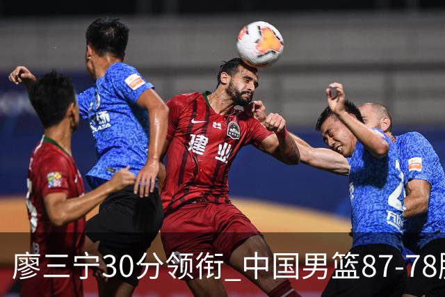 廖三宁30分领衔 中国男篮87-78胜沙特挺进亚运四强